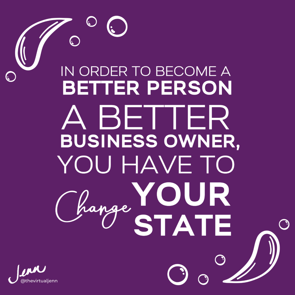 In order to become a better person, a better business owner, you have to change your state.