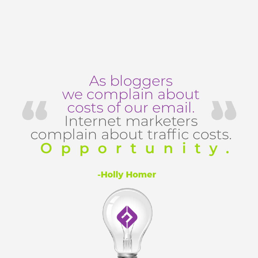 As bloggers we complain about costs of our email. Internet marketers complain about traffic costs. Opportunity. -Holly Homer