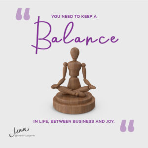 You need to keep a balance in life, between business and joy. - Jenn Neal on work life balance for entrepreneurs