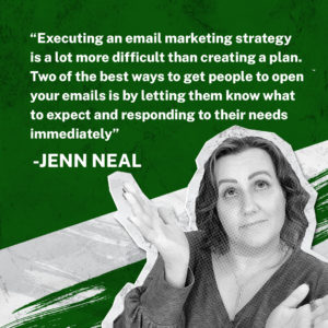 Executing an email marketing strategy is a lot more difficult than creating a plan.  Two of the best ways to get people to open your emails is by letting them know what to expect and responding to their needs immediately. - Jenn Neal