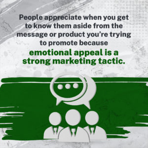 People appreciate when you get to know them aside from the message or product you’re trying to promote because emotional appeal is a strong marketing tactic.- successful marketing strategies with Jenn Neal